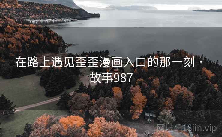 在路上遇见歪歪漫画入口的那一刻 · 故事987