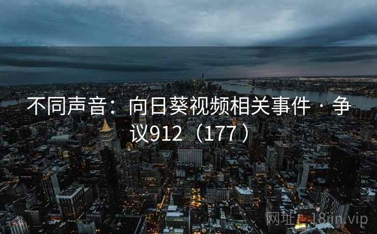 不同声音：向日葵视频相关事件 · 争议912（177 ）  第1张