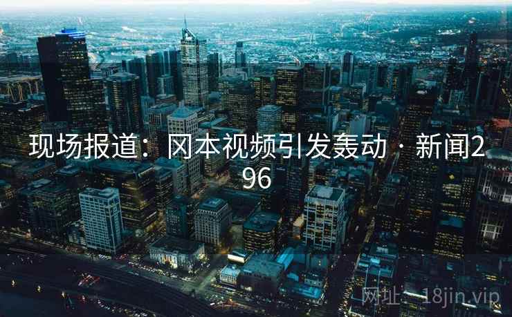 现场报道：冈本视频引发轰动 · 新闻296