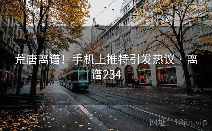 荒唐离谱！手机上推特引发热议 · 离谱234  第2张