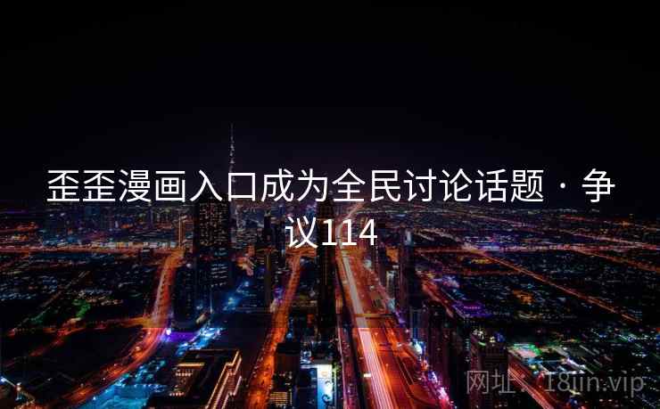 歪歪漫画入口成为全民讨论话题 · 争议114  第2张