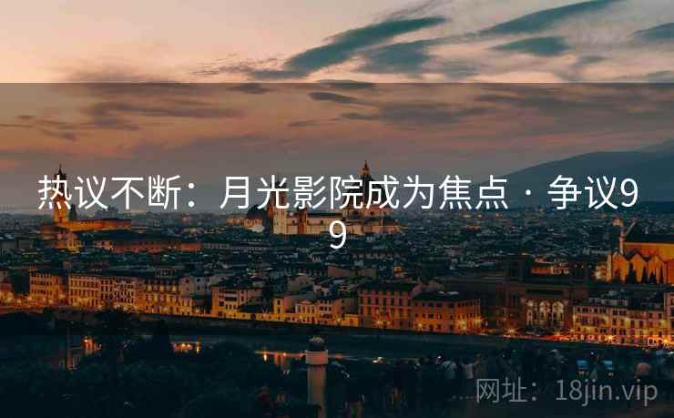 热议不断：月光影院成为焦点 · 争议99  第2张
