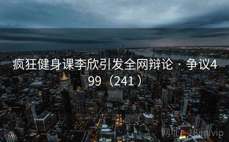 疯狂健身课李欣引发全网辩论 · 争议499（241 ）