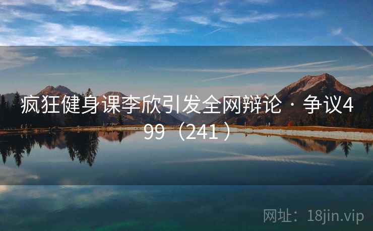 疯狂健身课李欣引发全网辩论 · 争议499（241 ）