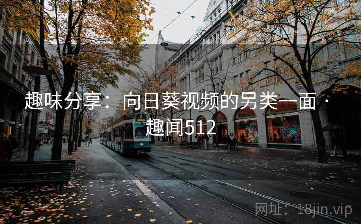 趣味分享：向日葵视频的另类一面 · 趣闻512  第2张