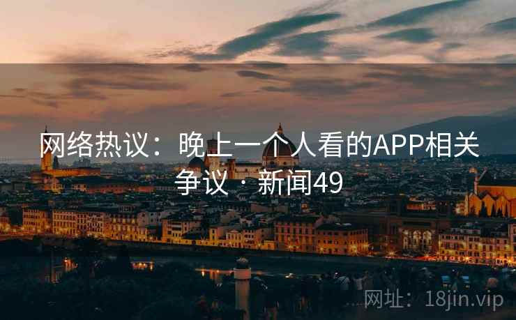 网络热议：晚上一个人看的APP相关争议 · 新闻49