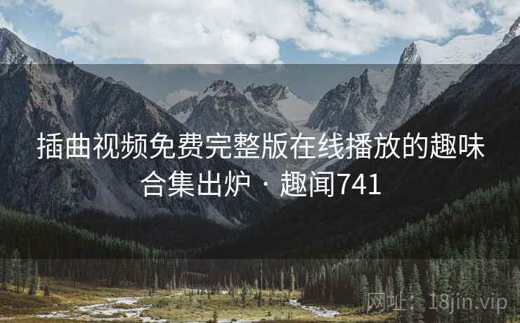 插曲视频免费完整版在线播放的趣味合集出炉 · 趣闻741  第1张
