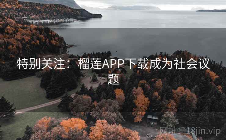 特别关注：榴莲APP下载成为社会议题