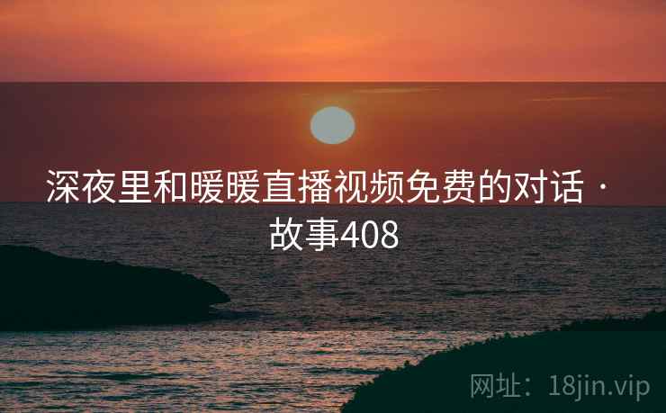 深夜里和暖暖直播视频免费的对话 · 故事408