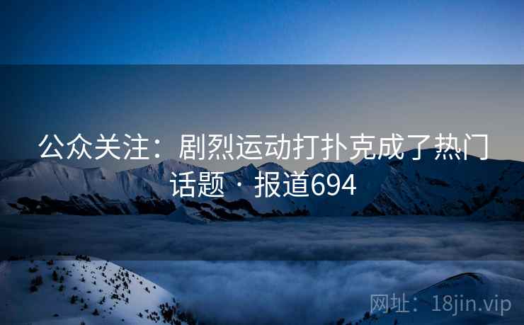 公众关注：剧烈运动打扑克成了热门话题 · 报道694  第1张