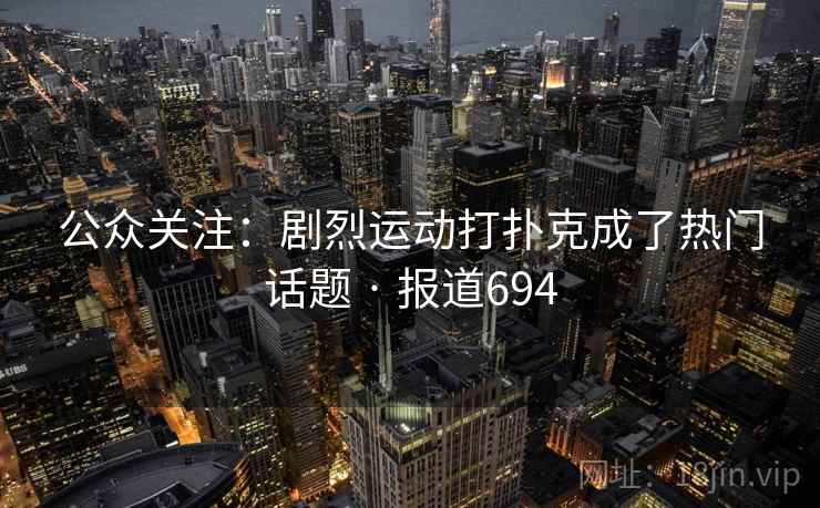 公众关注：剧烈运动打扑克成了热门话题 · 报道694  第2张