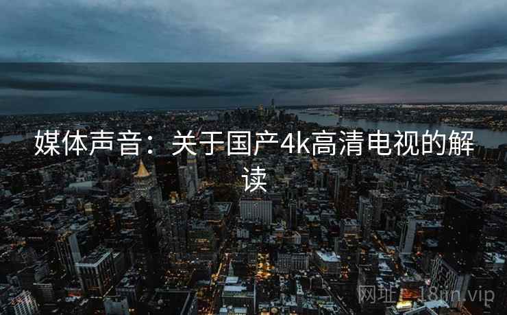 媒体声音：关于国产4k高清电视的解读