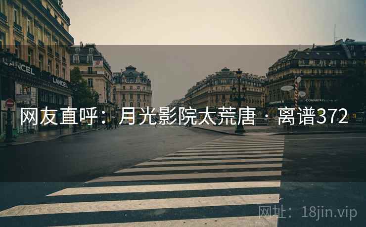 网友直呼:月光影院太荒唐 · 离谱372