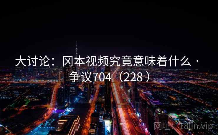 大讨论:冈本视频究竟意味着什么 · 争议704(228 )
