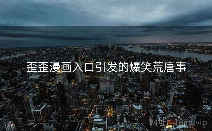 歪歪漫画入口引发的爆笑荒唐事