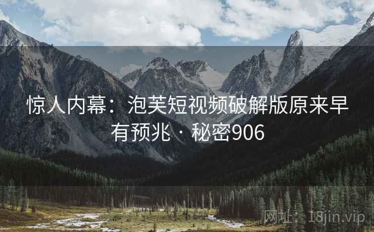 惊人内幕:泡芙短视频破解版原来早有预兆 · 秘密906
