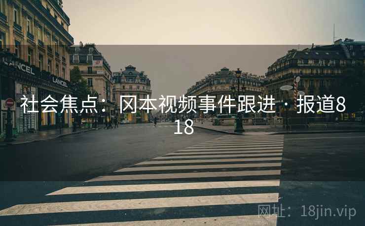 社会焦点:冈本视频事件跟进 · 报道818