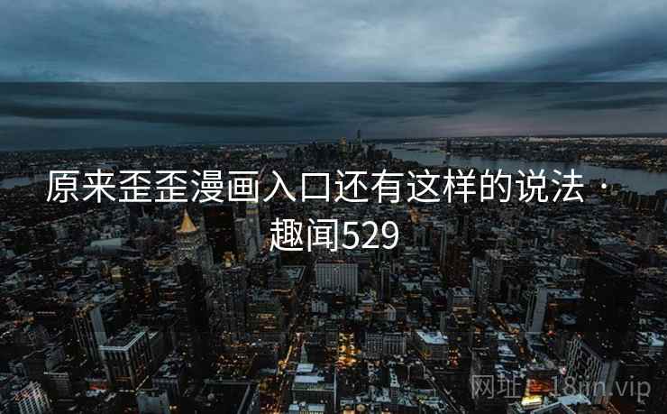 原来歪歪漫画入口还有这样的说法 · 趣闻529