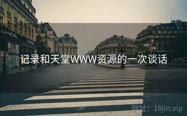 记录和天堂WWW资源的一次谈话