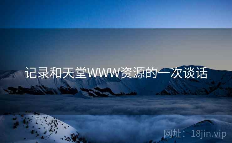 记录和天堂WWW资源的一次谈话