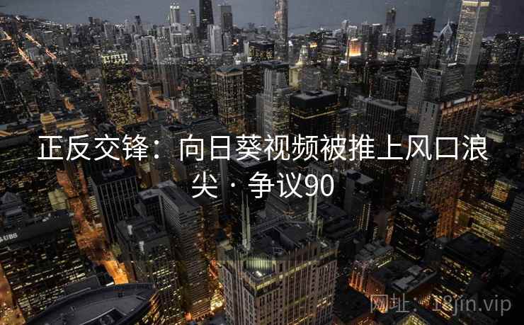 正反交锋:向日葵视频被推上风口浪尖 · 争议90