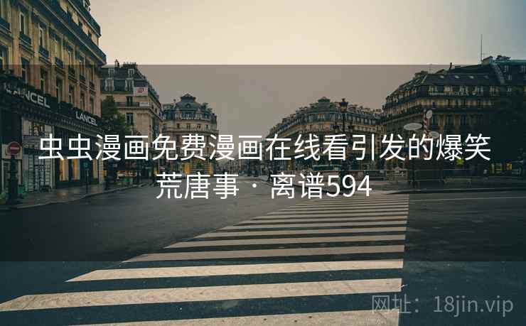 虫虫漫画免费漫画在线看引发的爆笑荒唐事 · 离谱594