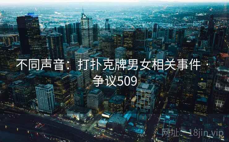 不同声音:打扑克牌男女相关事件 · 争议509  第1张 不同声音:打扑克牌男女相关事件 · 争议509  第1张