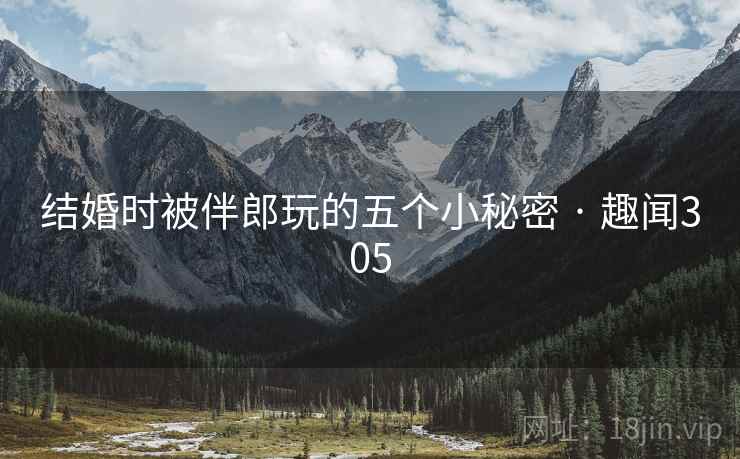 结婚时被伴郎玩的五个小秘密 · 趣闻305