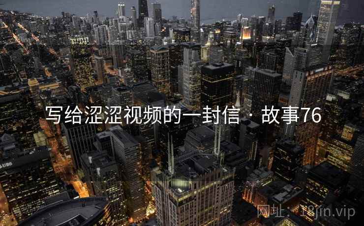 写给涩涩视频的一封信 · 故事76