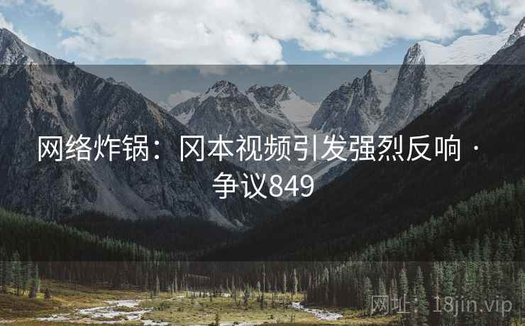 网络炸锅:冈本视频引发强烈反响 · 争议849  第2张 网络炸锅:冈本视频引发强烈反响 · 争议849  第2张