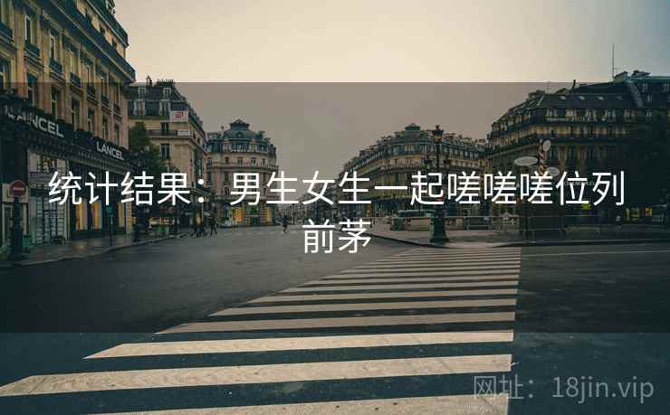 统计结果:男生女生一起嗟嗟嗟位列前茅