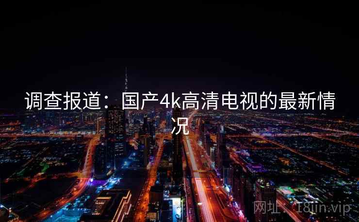 调查报道:国产4k高清电视的最新情况