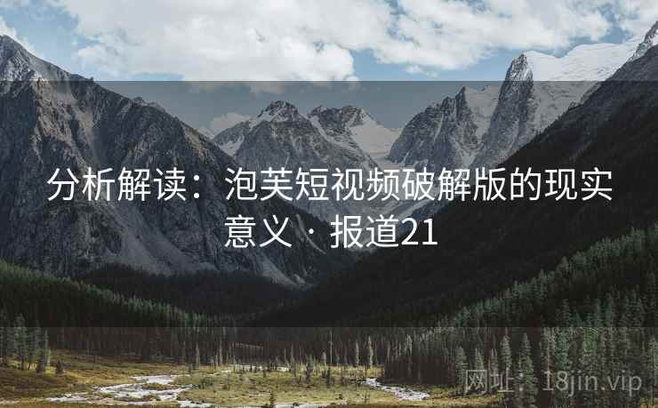 分析解读:泡芙短视频破解版的现实意义 · 报道21