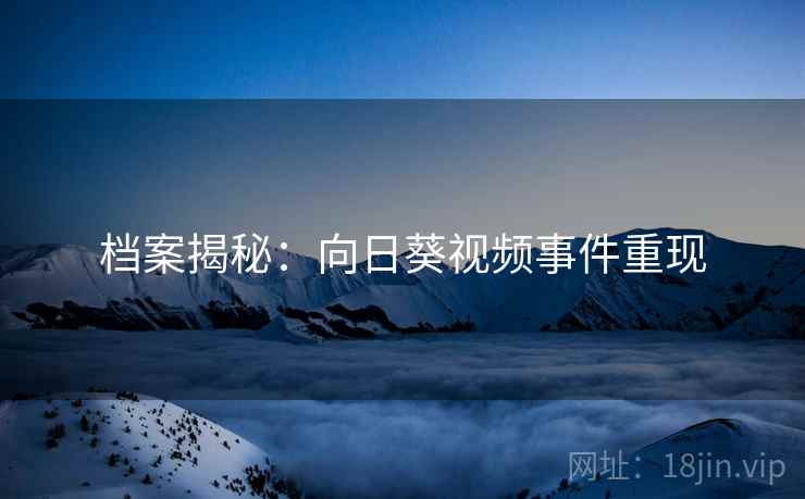 档案揭秘:向日葵视频事件重现