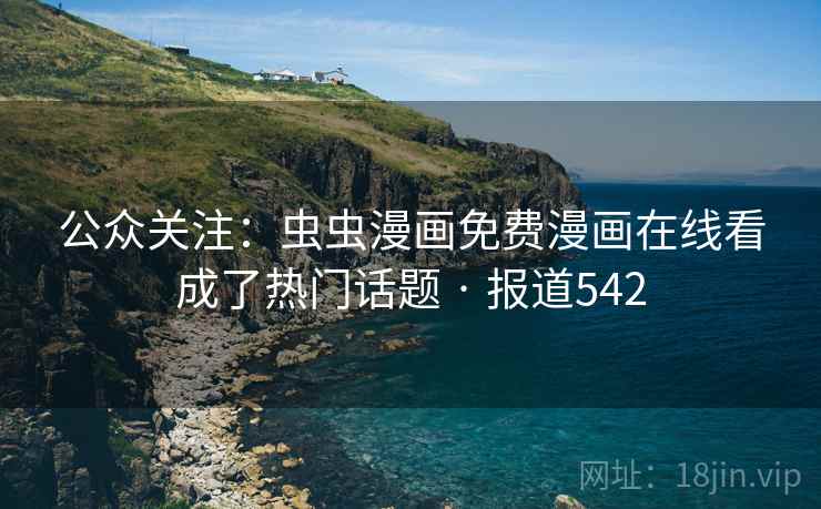 公众关注:虫虫漫画免费漫画在线看成了热门话题 · 报道542
