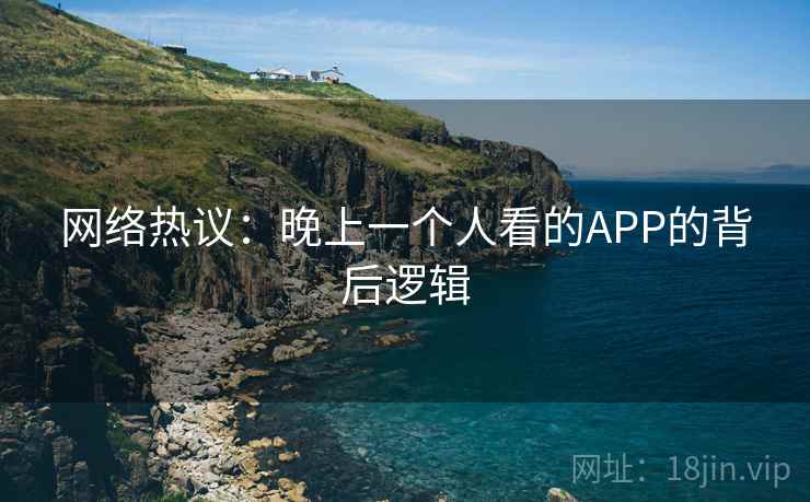 网络热议:晚上一个人看的APP的背后逻辑