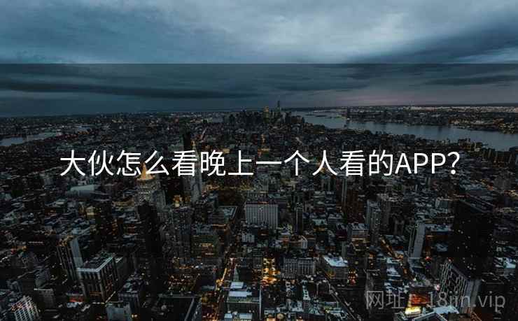 大伙怎么看晚上一个人看的APP?