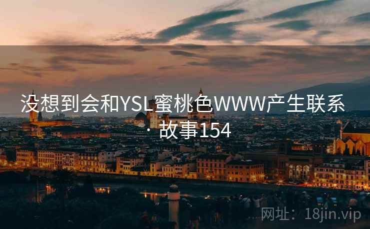 没想到会和YSL蜜桃色WWW产生联系 · 故事154