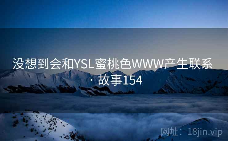 没想到会和YSL蜜桃色WWW产生联系 · 故事154