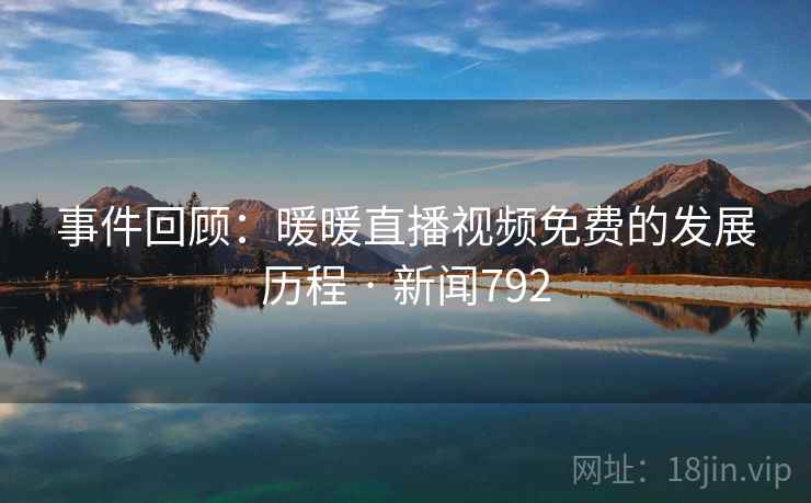 事件回顾:暖暖直播视频免费的发展历程 · 新闻792