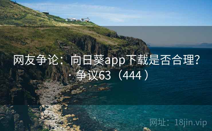 网友争论:向日葵app下载是否合理? · 争议63(444 )