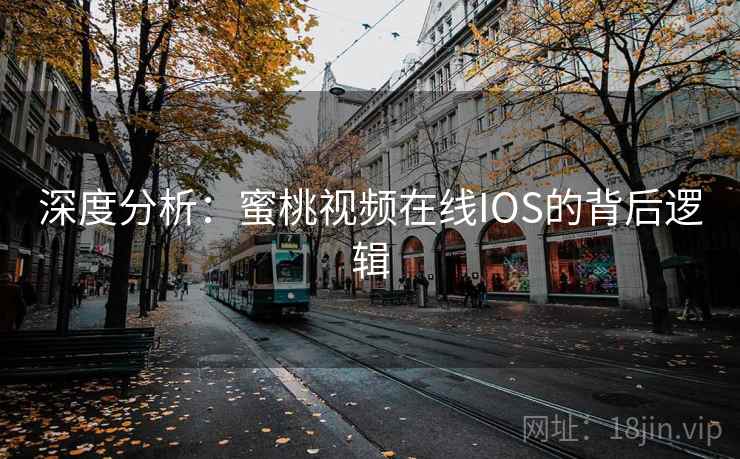深度分析:蜜桃视频在线IOS的背后逻辑  第2张 深度分析:蜜桃视频在线IOS的背后逻辑  第2张