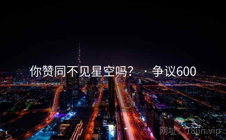 你赞同不见星空吗? · 争议600  第1张 你赞同不见星空吗? · 争议600  第1张