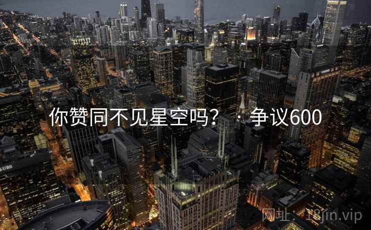 你赞同不见星空吗? · 争议600  第2张 你赞同不见星空吗? · 争议600  第2张
