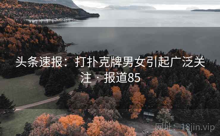 头条速报:打扑克牌男女引起广泛关注 · 报道85  第1张 头条速报:打扑克牌男女引起广泛关注 · 报道85  第1张