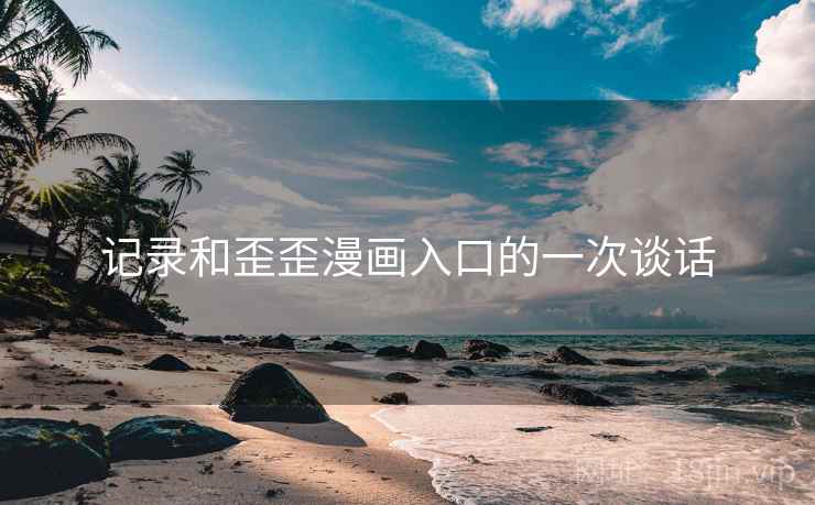 记录和歪歪漫画入口的一次谈话  第2张 记录和歪歪漫画入口的一次谈话  第2张