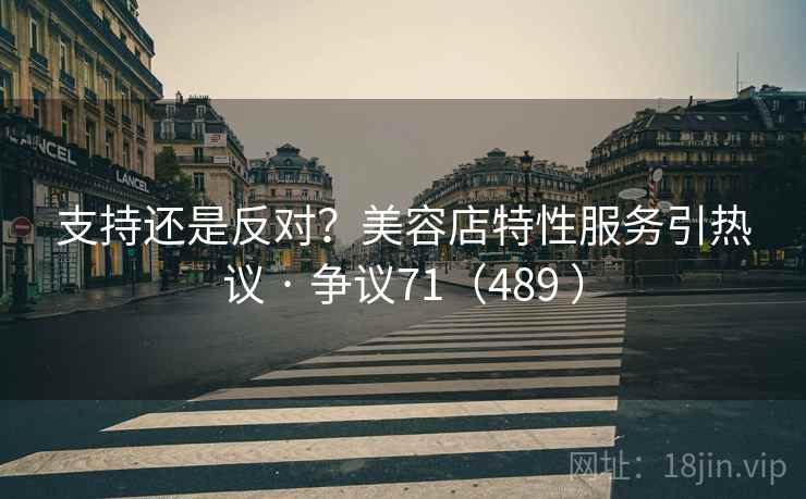 支持还是反对?美容店特性服务引热议 · 争议71(489 )