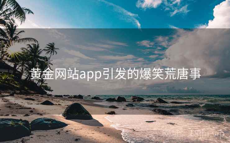 黄金网站app引发的爆笑荒唐事  第2张 黄金网站app引发的爆笑荒唐事  第2张