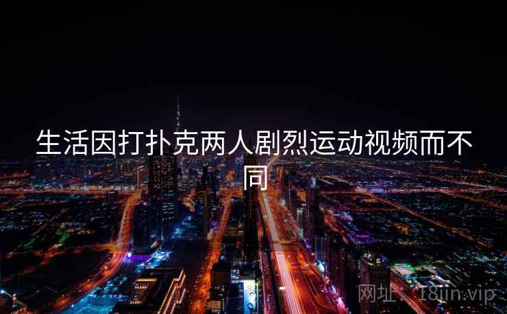 生活因打扑克两人剧烈运动视频而不同