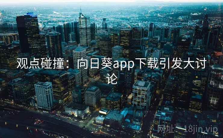 观点碰撞:向日葵app下载引发大讨论